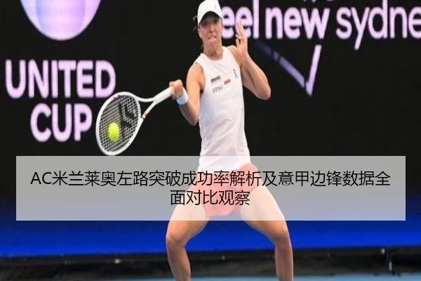 AC米兰莱奥左路突破成功率解析及意甲边锋数据全面对比观察