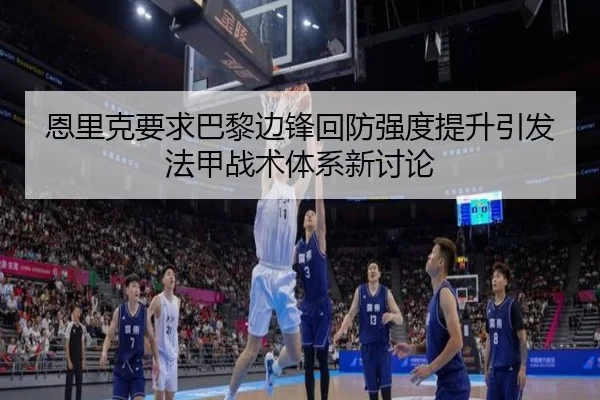 恩里克要求巴黎边锋回防强度提升引发法甲战术体系新讨论