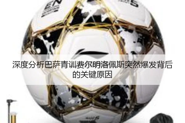 深度分析巴萨青训费尔明洛佩斯突然爆发背后的关键原因