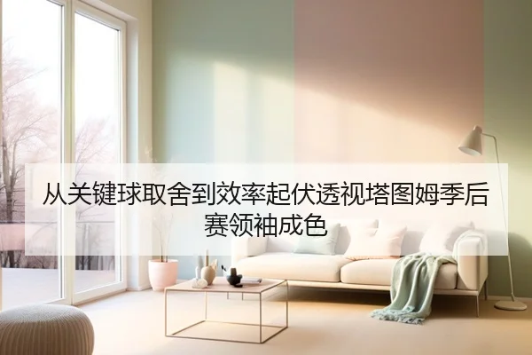 从关键球取舍到效率起伏透视塔图姆季后赛领袖成色