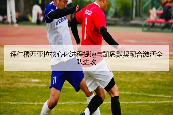 拜仁穆西亚拉核心化进程提速与凯恩默契配合激活全队进攻